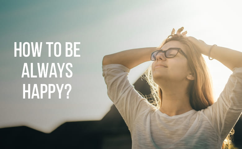 How to be always happy?